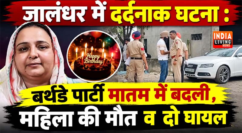 जालंधर में दर्दनाक घटना : बर्थडे पार्टी मातम में बदली , महिला की मौत व दो घायल 