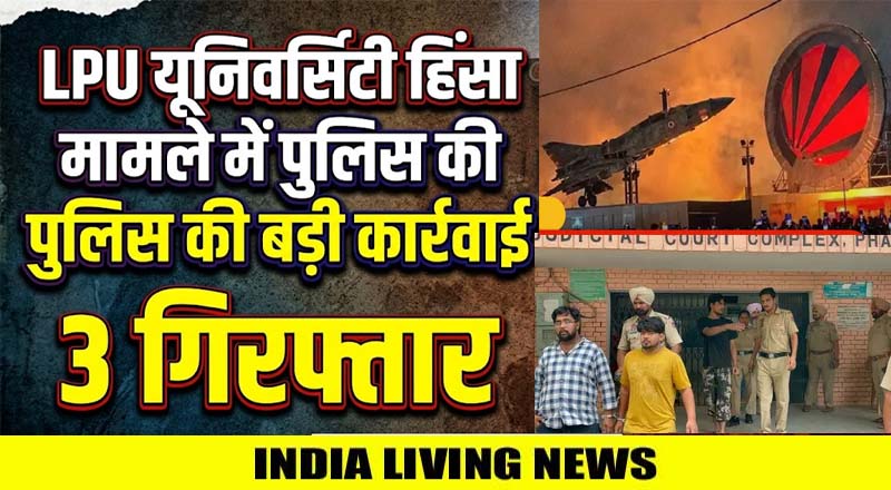 LPU यूनिवर्सिटी हिंसा मामले में पुलिस की बड़ी कार्रवाई, 3 गिरफ्तार